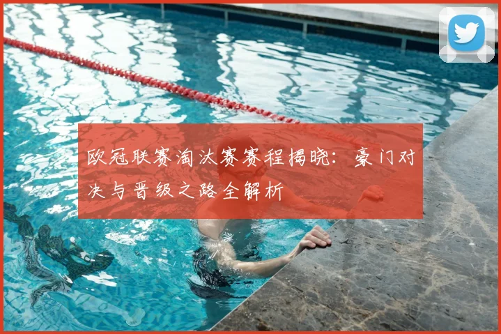 欧冠联赛淘汰赛赛程揭晓：豪门对决与晋级之路全解析