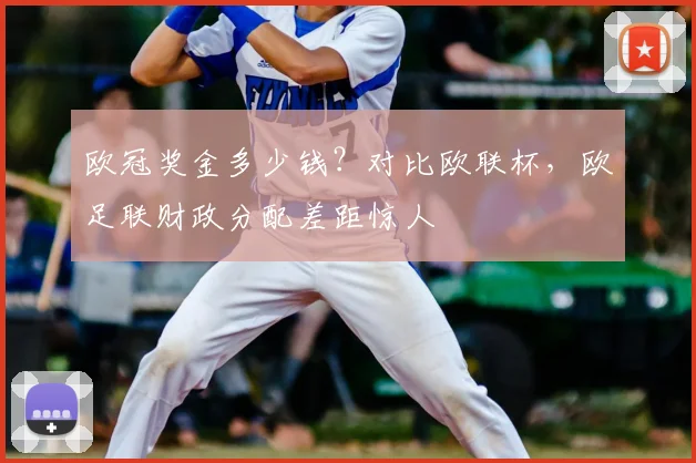 欧冠奖金多少钱？对比欧联杯，欧足联财政分配差距惊人