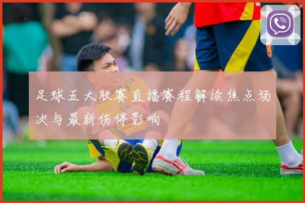 足球五大联赛直播赛程解读焦点场次与最新伤停影响