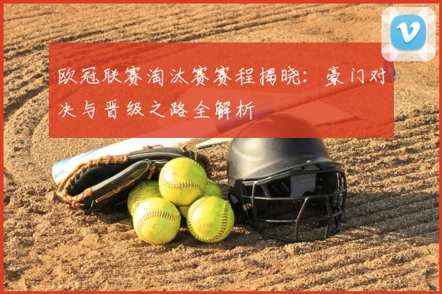 欧冠联赛淘汰赛赛程揭晓：豪门对决与晋级之路全解析