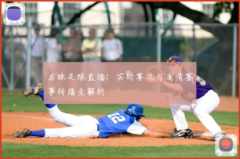 龙珠足球直播：实时赛况与高清赛事转播全解析