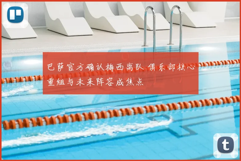 巴萨官方确认梅西离队 俱乐部核心重组与未来阵容成焦点